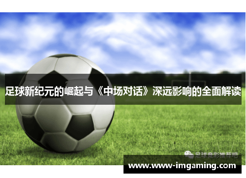 足球新纪元的崛起与《中场对话》深远影响的全面解读