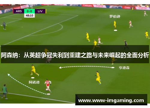 阿森纳：从英超争冠失利到重建之路与未来崛起的全面分析