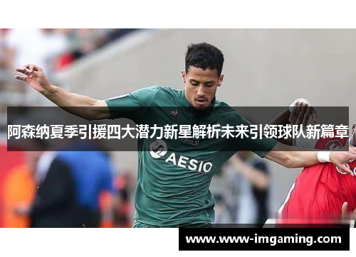 阿森纳夏季引援四大潜力新星解析未来引领球队新篇章
