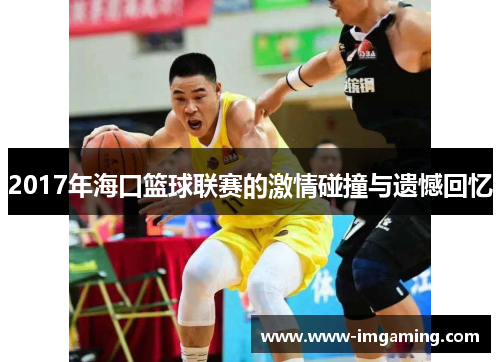 2017年海口篮球联赛的激情碰撞与遗憾回忆
