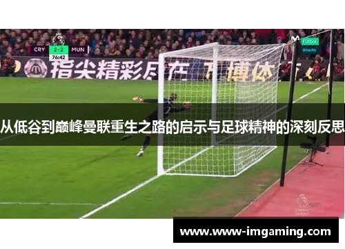 从低谷到巅峰曼联重生之路的启示与足球精神的深刻反思