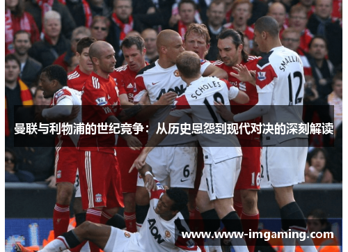 曼联与利物浦的世纪竞争：从历史恩怨到现代对决的深刻解读