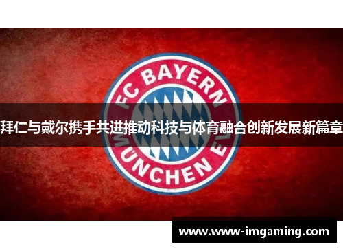 拜仁与戴尔携手共进推动科技与体育融合创新发展新篇章