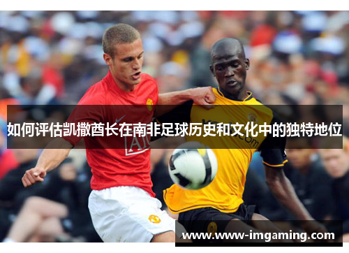 如何评估凯撒酋长在南非足球历史和文化中的独特地位