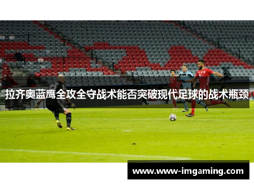 拉齐奥蓝鹰全攻全守战术能否突破现代足球的战术瓶颈