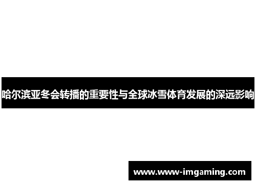 哈尔滨亚冬会转播的重要性与全球冰雪体育发展的深远影响