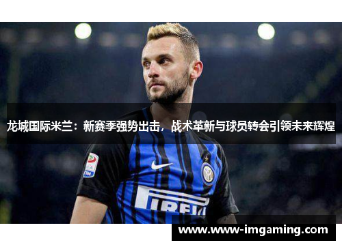 龙城国际米兰：新赛季强势出击，战术革新与球员转会引领未来辉煌