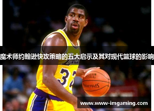 魔术师约翰逊快攻策略的五大启示及其对现代篮球的影响