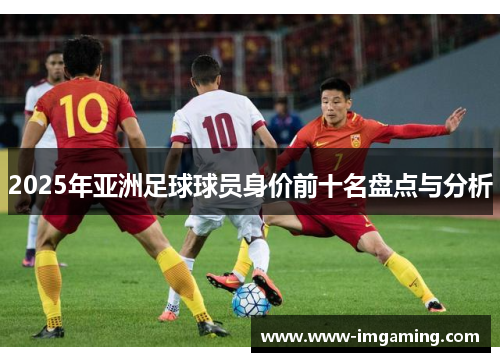 2025年亚洲足球球员身价前十名盘点与分析