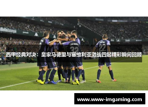 西甲经典对决：皇家马德里与塞维利亚激战四起精彩瞬间回顾