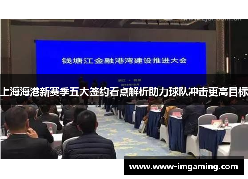 上海海港新赛季五大签约看点解析助力球队冲击更高目标