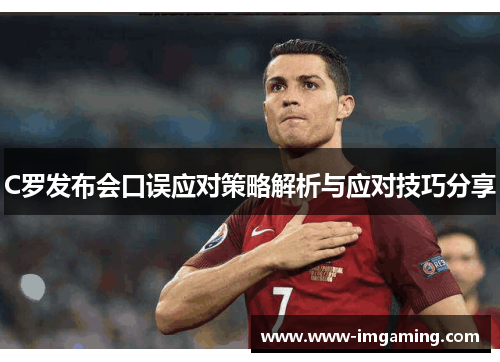 C罗发布会口误应对策略解析与应对技巧分享