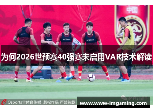 为何2026世预赛40强赛未启用VAR技术解读