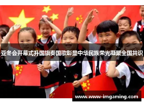 亚冬会开幕式升国旗奏国歌彰显中华民族荣光凝聚全国共识