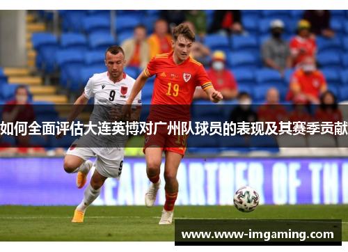 如何全面评估大连英博对广州队球员的表现及其赛季贡献