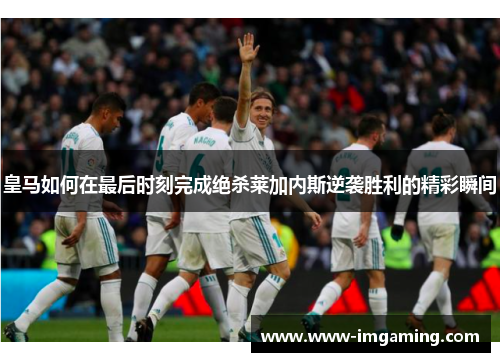 皇马如何在最后时刻完成绝杀莱加内斯逆袭胜利的精彩瞬间