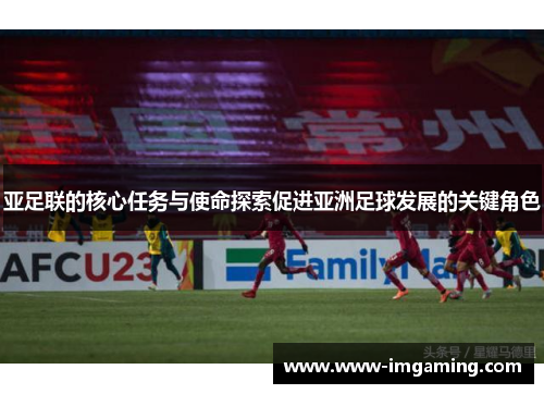 亚足联的核心任务与使命探索促进亚洲足球发展的关键角色