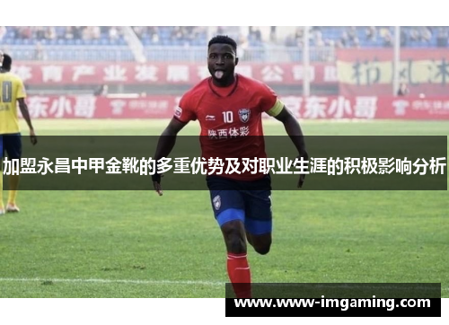 加盟永昌中甲金靴的多重优势及对职业生涯的积极影响分析