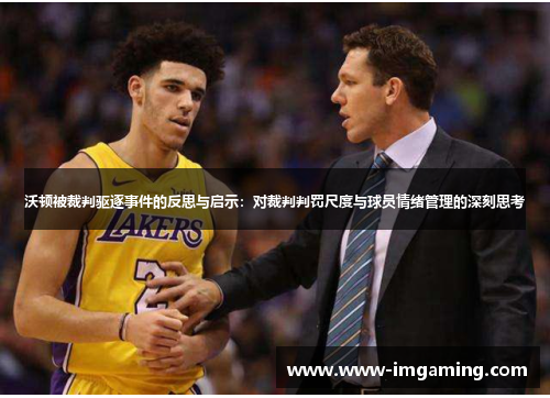 沃顿被裁判驱逐事件的反思与启示：对裁判判罚尺度与球员情绪管理的深刻思考