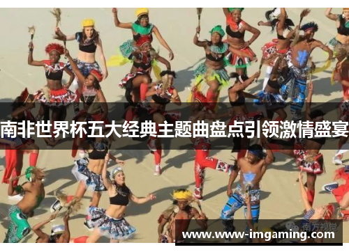 南非世界杯五大经典主题曲盘点引领激情盛宴