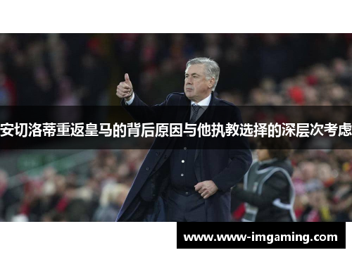 安切洛蒂重返皇马的背后原因与他执教选择的深层次考虑