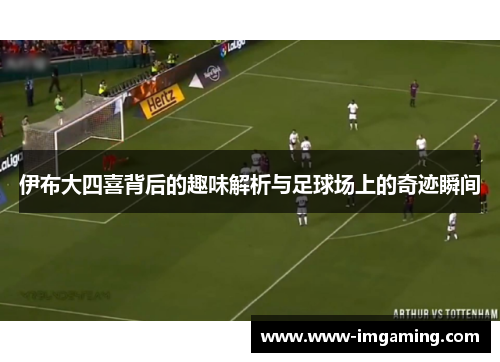 伊布大四喜背后的趣味解析与足球场上的奇迹瞬间