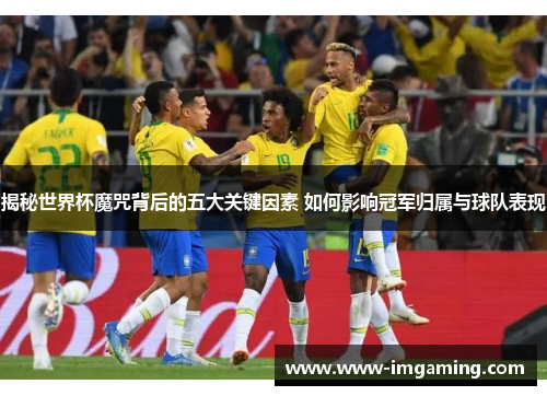 揭秘世界杯魔咒背后的五大关键因素 如何影响冠军归属与球队表现