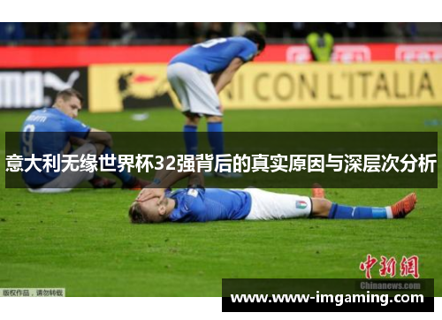 意大利无缘世界杯32强背后的真实原因与深层次分析 意大利无缘世界杯32强背后的真实原因与深层次分析