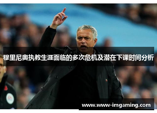 穆里尼奥执教生涯面临的多次危机及潜在下课时间分析