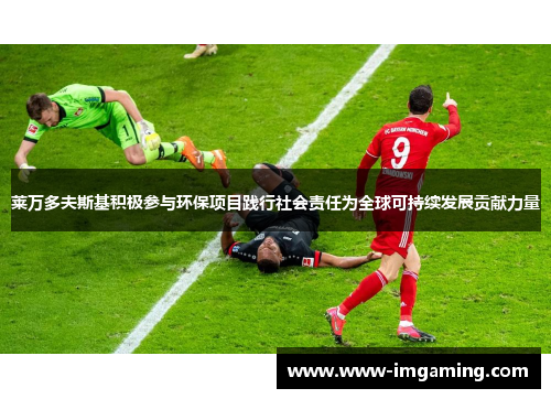 莱万多夫斯基积极参与环保项目践行社会责任为全球可持续发展贡献力量