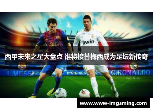 西甲未来之星大盘点 谁将接替梅西成为足坛新传奇