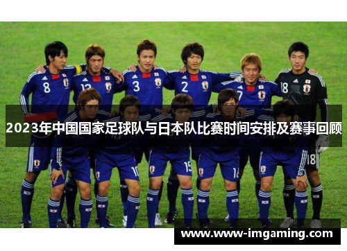 2023年中国国家足球队与日本队比赛时间安排及赛事回顾 2023年中国国家足球队与日本队比赛时间安排及赛事回顾