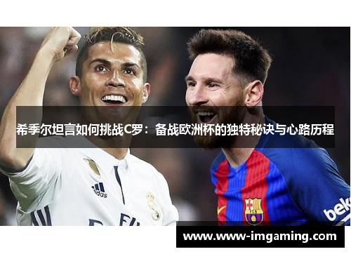 希季尔坦言如何挑战C罗:备战欧洲杯的独特秘诀与心路历程 希季尔坦言如何挑战C罗:备战欧洲杯的独特秘诀与心路历程
