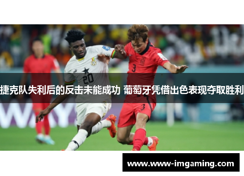 捷克队失利后的反击未能成功 葡萄牙凭借出色表现夺取胜利