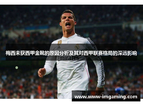 梅西未获西甲金靴的原因分析及其对西甲联赛格局的深远影响 梅西未获西甲金靴的原因分析及其对西甲联赛格局的深远影响